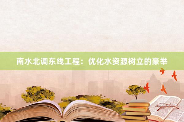 南水北调东线工程：优化水资源树立的豪举